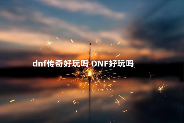 dnf传奇好玩吗 DNF好玩吗